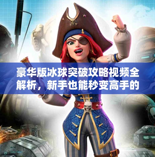 豪华版冰球突破攻略视频全解析，新手也能秒变高手的秘籍大公开！豪华版冰球突破攻略视频