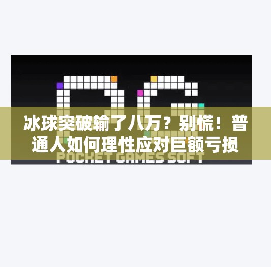 冰球突破输了八万？别慌！普通人如何理性应对巨额亏损的心理与行动指南,冰球突破输了八万怎么办