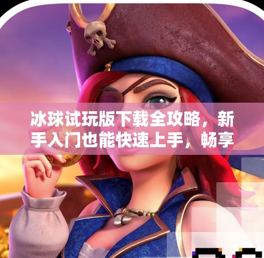 冰球试玩版下载全攻略，新手入门也能快速上手，畅享热血竞技快感！突破冰球试玩版下载