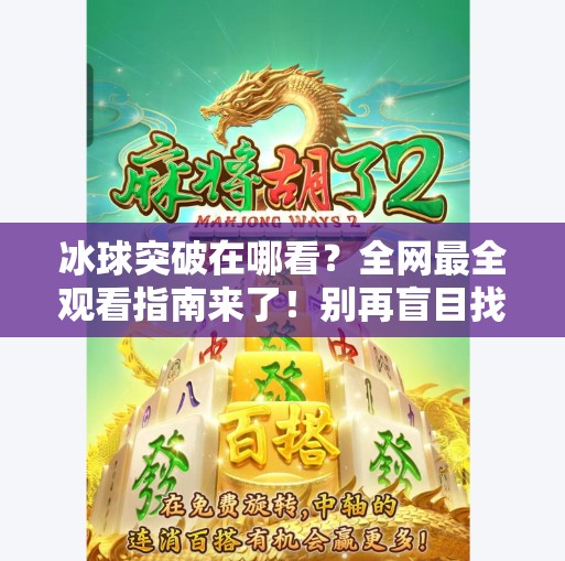 冰球突破在哪看？全网最全观看指南来了！别再盲目找错了！冰球突破在哪个网站看的