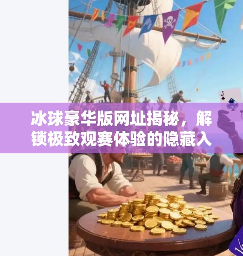 冰球豪华版网址揭秘，解锁极致观赛体验的隐藏入口,突破冰球豪华版网址