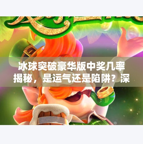 冰球突破豪华版中奖几率揭秘，是运气还是陷阱？深度解析背后的真相！冰球突破豪华版中奖几率
