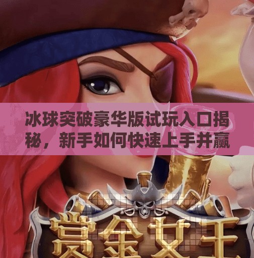 冰球突破豪华版试玩入口揭秘，新手如何快速上手并赢取奖励？冰球突破豪华版试玩入口