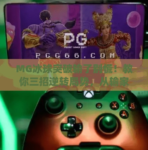 MG冰球突破输了别慌！教你三招逆转局势，从输家变赢家,mg冰球突破输了了怎么往回赢