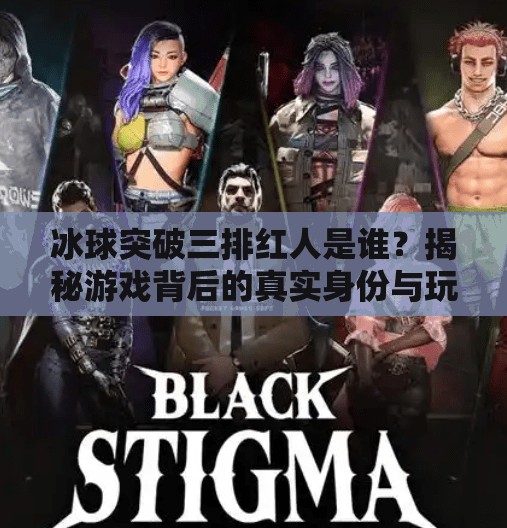 冰球突破三排红人是谁？揭秘游戏背后的真实身份与玩家热议！冰球突破三排红人是谁