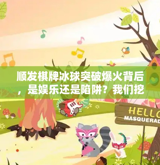 顺发棋牌冰球突破爆火背后，是娱乐还是陷阱？我们挖出了这些真相！75488f顺发棋牌冰球突破