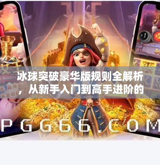 冰球突破豪华版规则全解析，从新手入门到高手进阶的完整指南,冰球突破豪华版规则介绍
