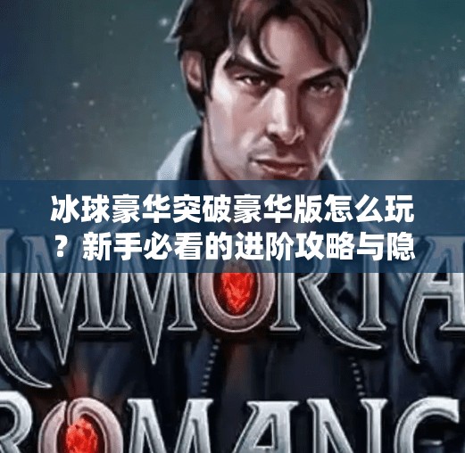 冰球豪华突破豪华版怎么玩？新手必看的进阶攻略与隐藏技巧大揭秘！冰球豪华突破豪华版怎么玩