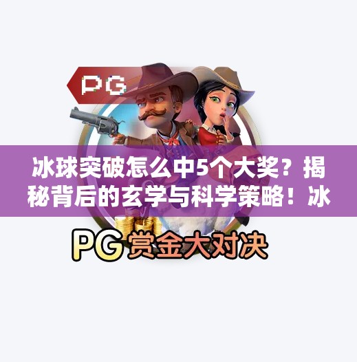 冰球突破怎么中5个大奖？揭秘背后的玄学与科学策略！冰球突破怎么中5个大奖