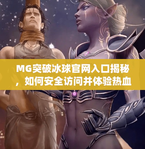 MG突破冰球官网入口揭秘，如何安全访问并体验热血冰上竞技？mg突破冰球网址是多少