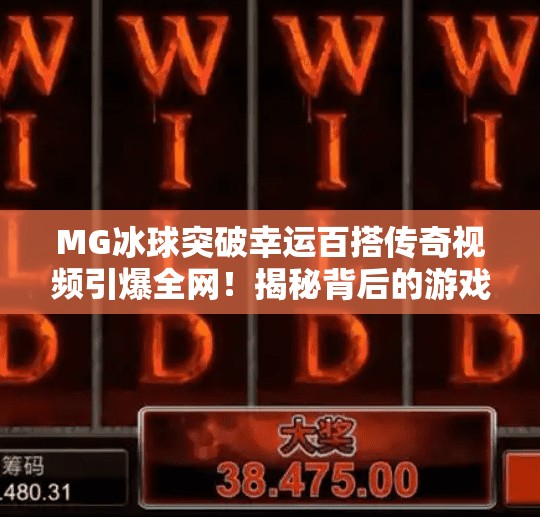 MG冰球突破幸运百搭传奇视频引爆全网！揭秘背后的游戏设计玄机与玩家狂热现象,MG冰球突破幸运百搭传奇视频