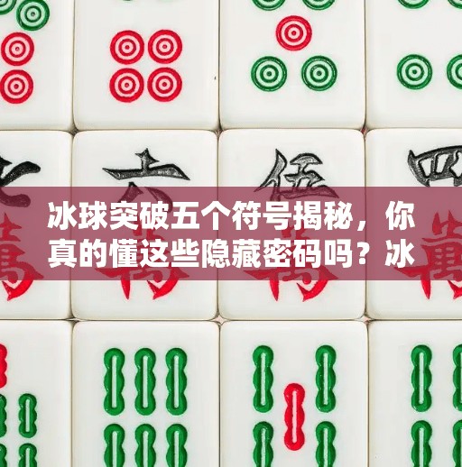 冰球突破五个符号揭秘，你真的懂这些隐藏密码吗？冰球突破五个符号是什么