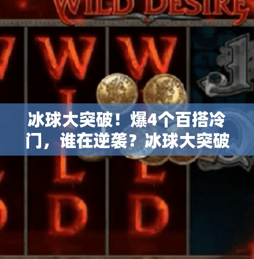 冰球大突破！爆4个百搭冷门，谁在逆袭？冰球大突破爆4个百搭