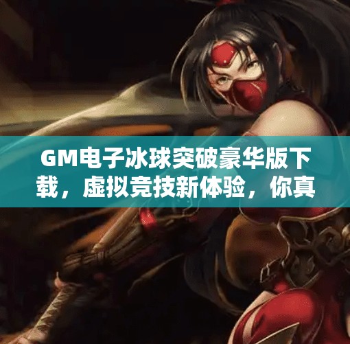 GM电子冰球突破豪华版下载，虚拟竞技新体验，你真的准备好了吗？GM电子冰球突破豪华版下载