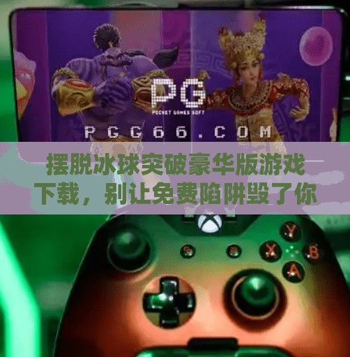 摆脱冰球突破豪华版游戏下载，别让免费陷阱毁了你的手机体验！摆脱冰球突破豪华版游戏下载