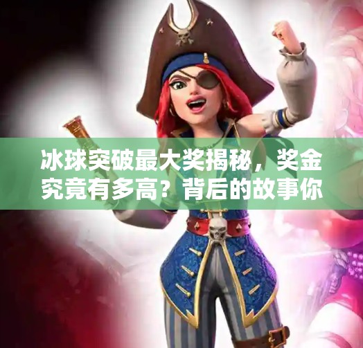 冰球突破最大奖揭秘，奖金究竟有多高？背后的故事你可能想不到！冰球突破最大奖是多少钱