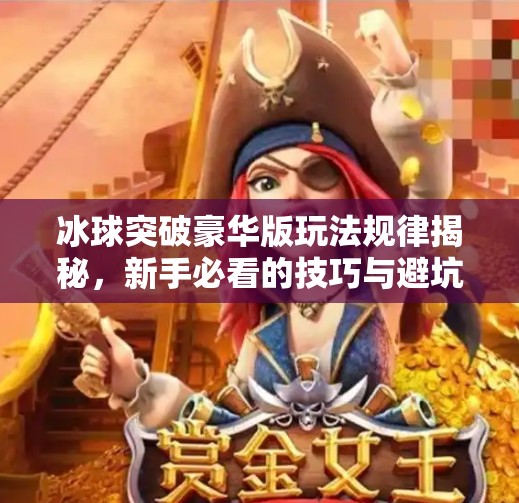 冰球突破豪华版玩法规律揭秘，新手必看的技巧与避坑指南！冰球突破豪华版玩法规律