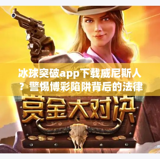 冰球突破app下载威尼斯人？警惕博彩陷阱背后的法律与风险！冰球突破app下载威尼斯人