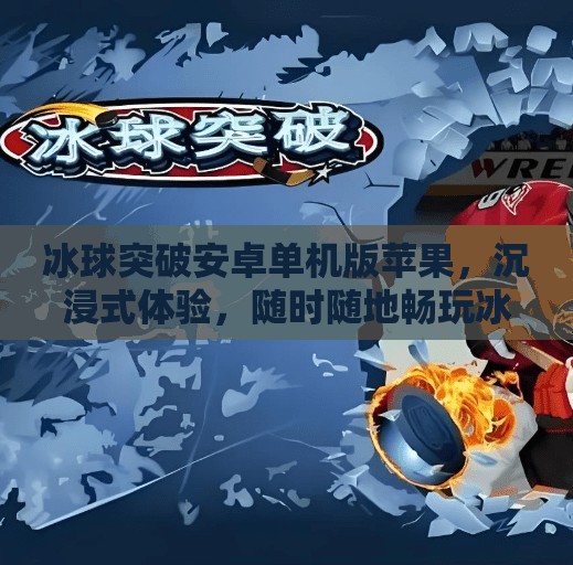 冰球突破安卓单机版苹果，沉浸式体验，随时随地畅玩冰雪激情！冰球突破安卓单机版苹果
