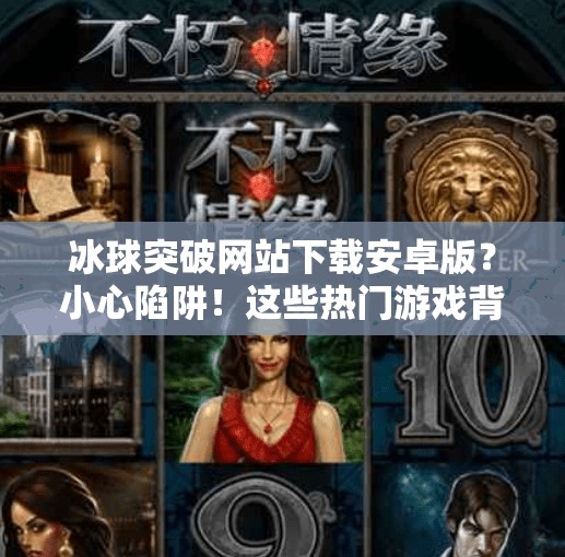 冰球突破网站下载安卓版？小心陷阱！这些热门游戏背后藏着你不知道的风险！冰球突破网站下载安卓版