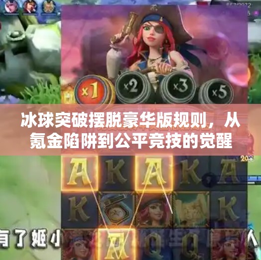 冰球突破摆脱豪华版规则，从氪金陷阱到公平竞技的觉醒之路,冰球突破摆脱豪华版规则