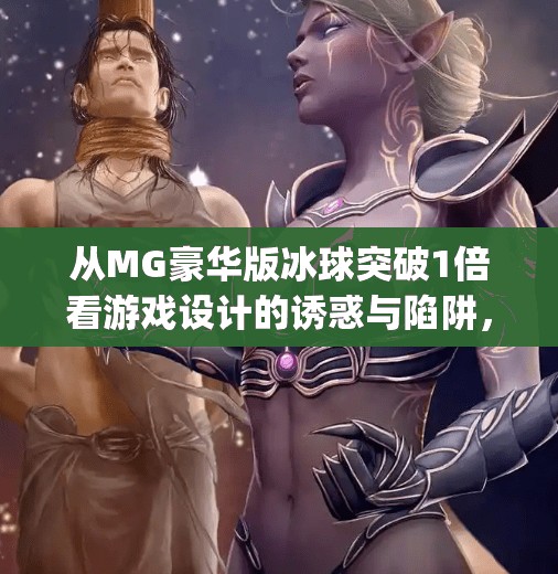 从MG豪华版冰球突破1倍看游戏设计的诱惑与陷阱，你以为赢了，其实只是被算法驯化了？mg豪华版冰球突破1倍
