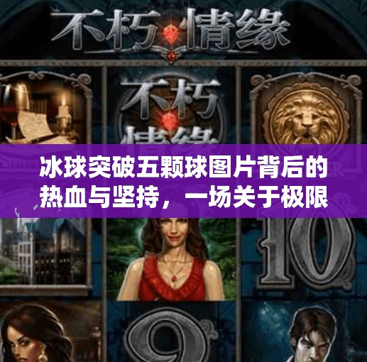 冰球突破五颗球图片背后的热血与坚持，一场关于极限挑战的视觉盛宴,冰球突破五颗球图片