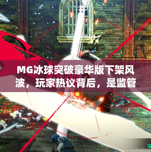 MG冰球突破豪华版下架风波，玩家热议背后，是监管收紧还是市场洗牌？mg冰球突破豪华版下架