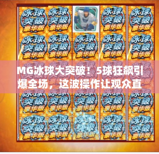 MG冰球大突破！5球狂飙引爆全场，这波操作让观众直呼太燃了！mg冰球大突破5个球吗