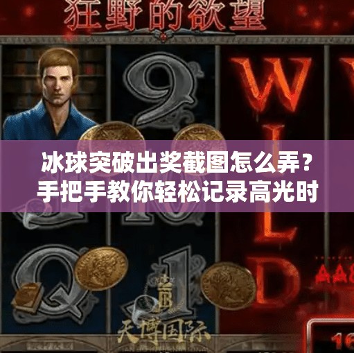 冰球突破出奖截图怎么弄？手把手教你轻松记录高光时刻！冰球突破出奖截图怎么弄