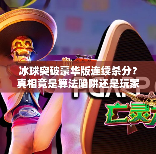 冰球突破豪华版连续杀分？真相竟是算法陷阱还是玩家逆袭？冰球突破豪华版连续杀分