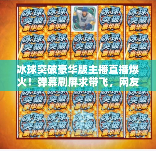 冰球突破豪华版主播直播爆火！弹幕刷屏求带飞，网友，这波是真·沉浸式体验！冰球突破豪华版主播直播