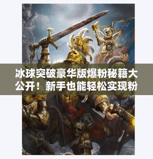 冰球突破豪华版爆粉秘籍大公开！新手也能轻松实现粉丝破万的5个核心技巧,冰球突破豪华版爆粉技巧
