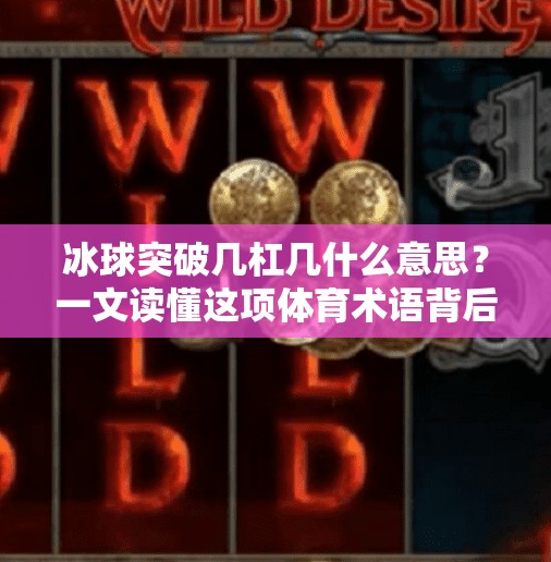 冰球突破几杠几什么意思？一文读懂这项体育术语背后的奥秘！冰球突破几杠几什么意思