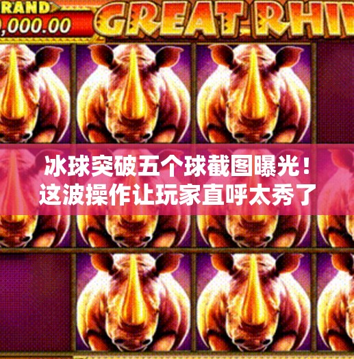 冰球突破五个球截图曝光！这波操作让玩家直呼太秀了！冰球突破五个球截图图片