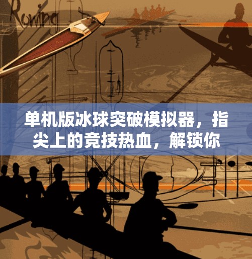 单机版冰球突破模拟器，指尖上的竞技热血，解锁你的冰上梦想！单机版冰球突破模拟器
