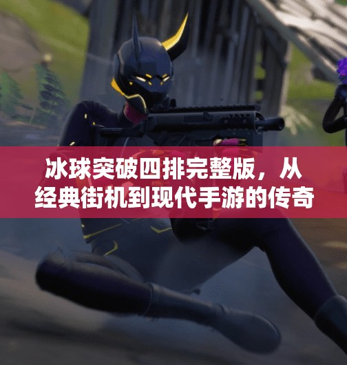 冰球突破四排完整版，从经典街机到现代手游的传奇进化史,冰球突破四排完整版