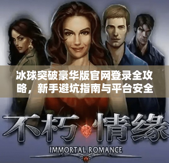 冰球突破豪华版官网登录全攻略，新手避坑指南与平台安全揭秘,冰球突破豪华版官网登录
