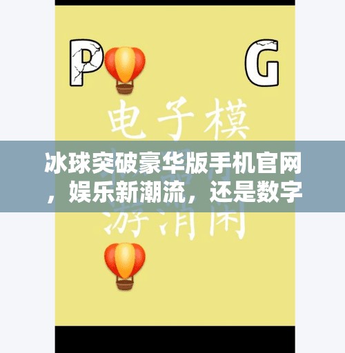 冰球突破豪华版手机官网，娱乐新潮流，还是数字陷阱？冰球突破豪华版手机官网