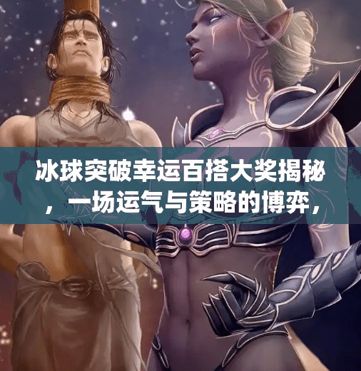 冰球突破幸运百搭大奖揭秘，一场运气与策略的博弈，你真的看懂了吗？mg冰球突破幸运百搭大奖视频