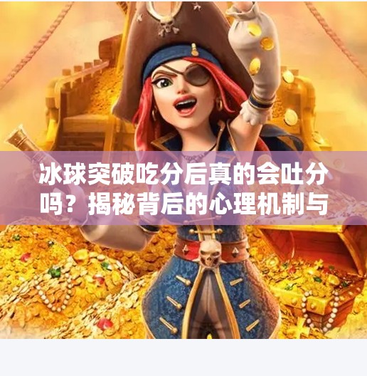 冰球突破吃分后真的会吐分吗？揭秘背后的心理机制与玩家真相！冰球突破吃分后吐分吗