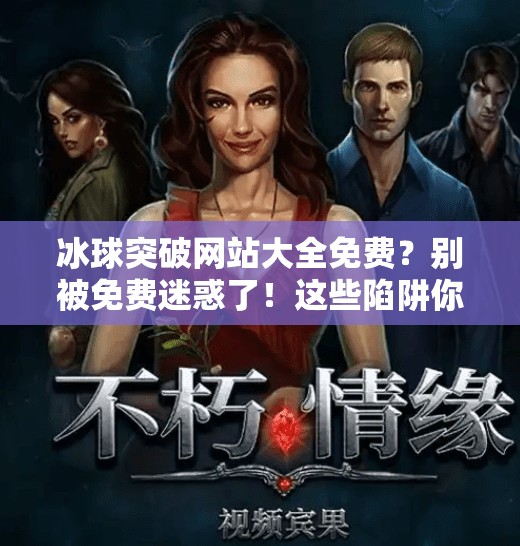 冰球突破网站大全免费？别被免费迷惑了！这些陷阱你必须知道！冰球突破网站大全免费