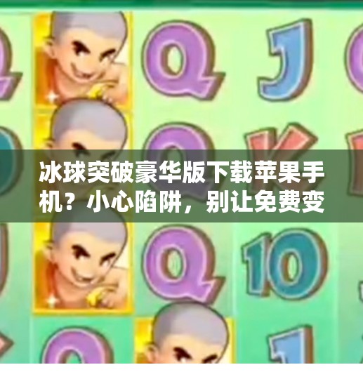 冰球突破豪华版下载苹果手机？小心陷阱，别让免费变付费！冰球突破豪华版下载苹果手机