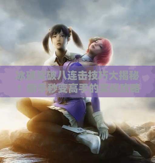 冰球突破八连击技巧大揭秘！新手秒变高手的实战攻略！冰球突破八连击技巧