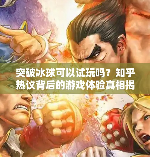 突破冰球可以试玩吗？知乎热议背后的游戏体验真相揭秘！突破冰球可以试玩吗知乎