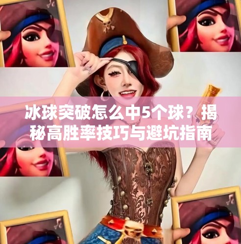 冰球突破怎么中5个球？揭秘高胜率技巧与避坑指南！冰球突破怎么中5个球啊