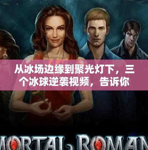 从冰场边缘到聚光灯下，三个冰球逆袭视频，告诉你坚持的力量有多强！三个冰球逆袭突破视频