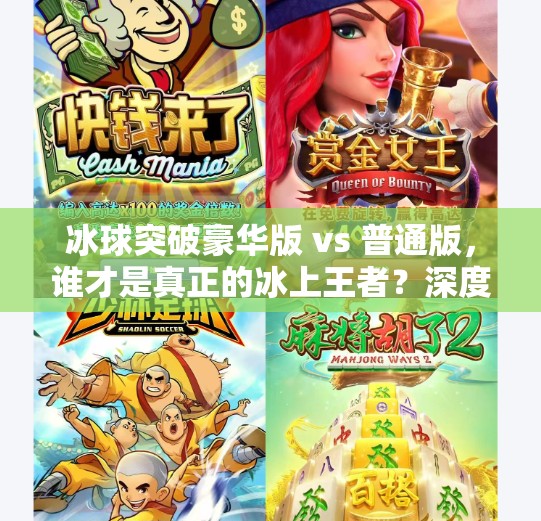 冰球突破豪华版 vs 普通版，谁才是真正的冰上王者？深度测评揭秘！冰球突破豪华版和普通版