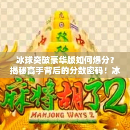 冰球突破豪华版如何爆分？揭秘高手背后的分数密码！冰球突破豪华版如何爆分