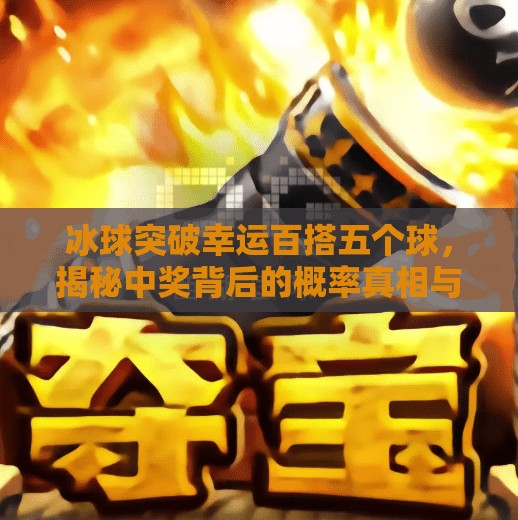 冰球突破幸运百搭五个球，揭秘中奖背后的概率真相与玩家心理陷阱,冰球突破幸运百搭五个球